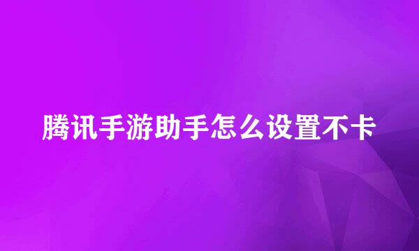 腾讯手游助手怎么设置不卡