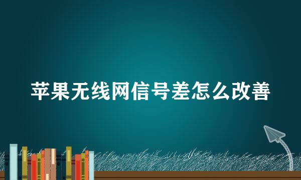 苹果无线网信号差怎么改善