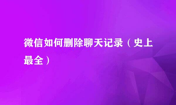 微信如何删除聊天记录（史上最全）