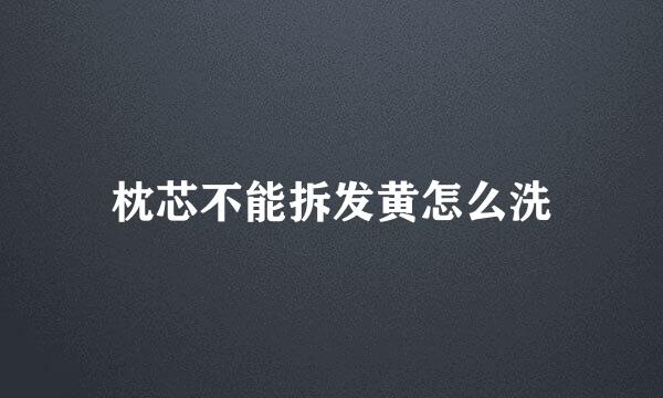 枕芯不能拆发黄怎么洗