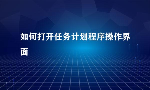 如何打开任务计划程序操作界面
