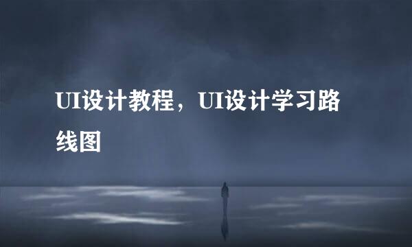 UI设计教程，UI设计学习路线图