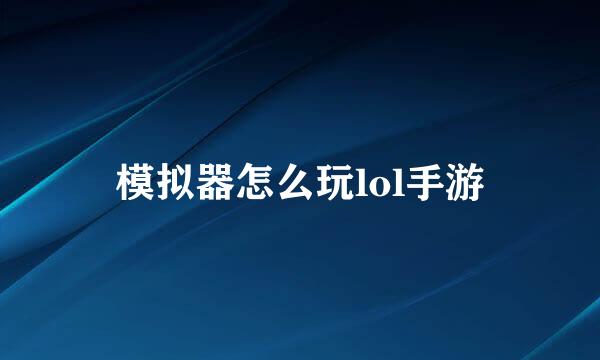 模拟器怎么玩lol手游