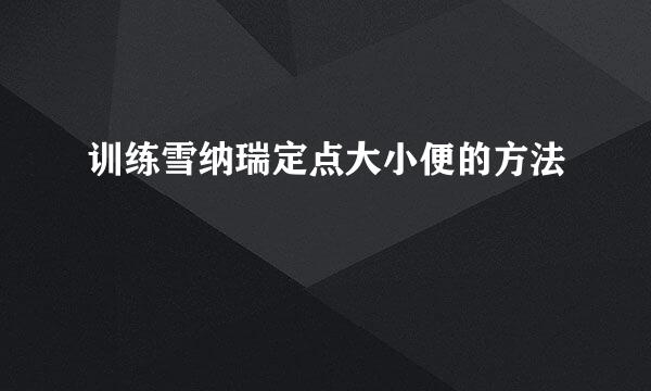 训练雪纳瑞定点大小便的方法