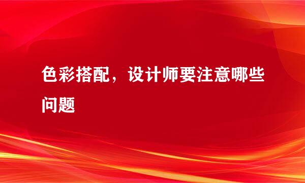色彩搭配，设计师要注意哪些问题