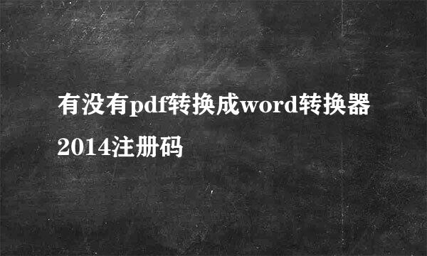 有没有pdf转换成word转换器2014注册码