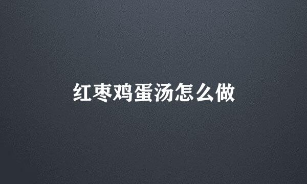 红枣鸡蛋汤怎么做