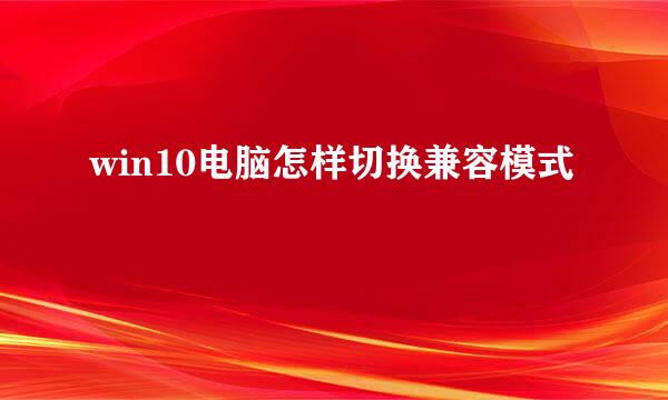 win10电脑怎样切换兼容模式