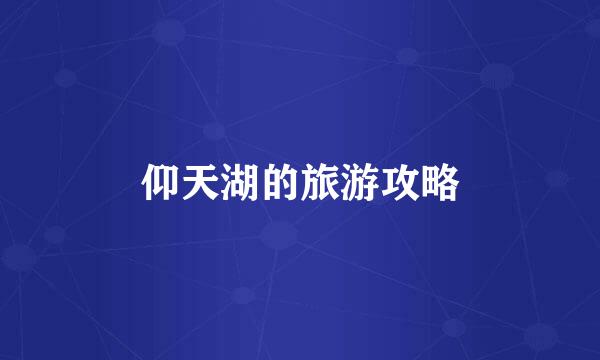 仰天湖的旅游攻略
