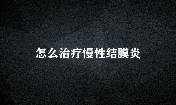 怎么治疗慢性结膜炎