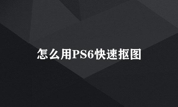 怎么用PS6快速抠图