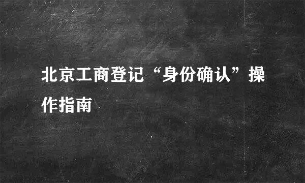 北京工商登记“身份确认”操作指南