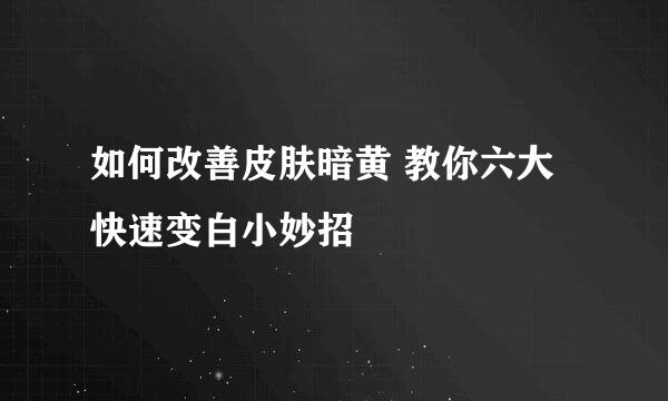 如何改善皮肤暗黄 教你六大快速变白小妙招