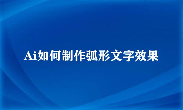 Ai如何制作弧形文字效果