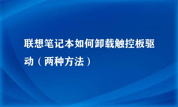 联想笔记本如何卸载触控板驱动（两种方法）