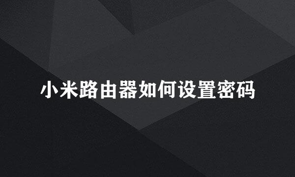 小米路由器如何设置密码