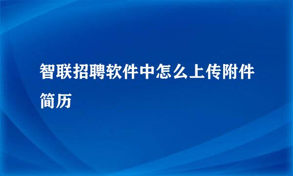 智联招聘软件中怎么上传附件简历