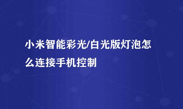 小米智能彩光/白光版灯泡怎么连接手机控制