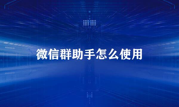 微信群助手怎么使用