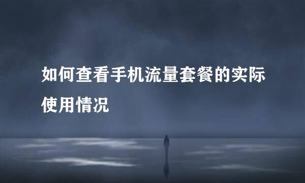 如何查看手机流量套餐的实际使用情况