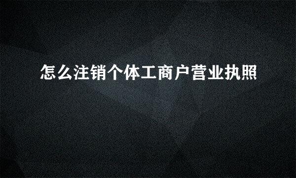 怎么注销个体工商户营业执照