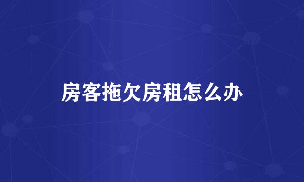 房客拖欠房租怎么办