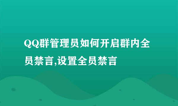 QQ群管理员如何开启群内全员禁言,设置全员禁言