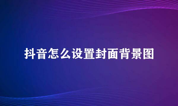 抖音怎么设置封面背景图