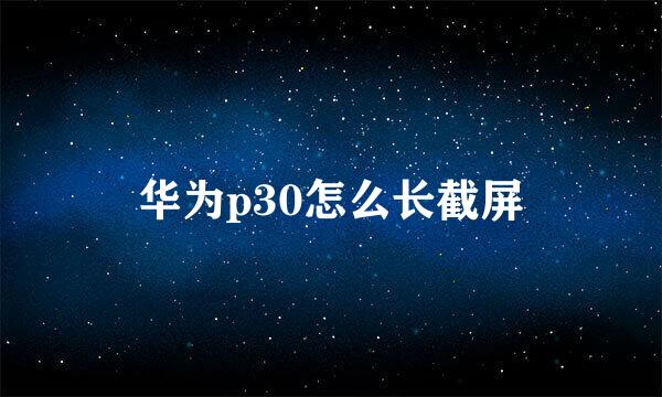 华为p30怎么长截屏