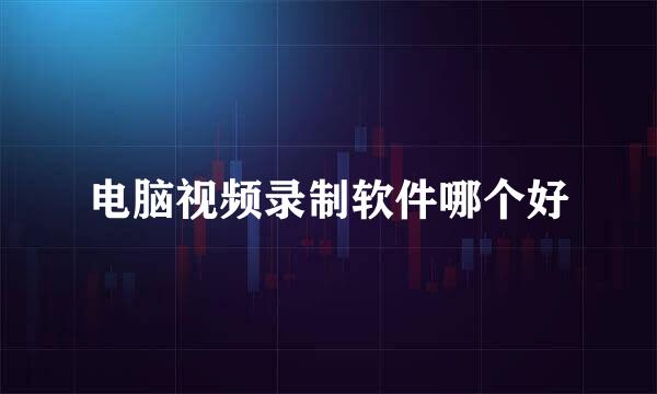 电脑视频录制软件哪个好