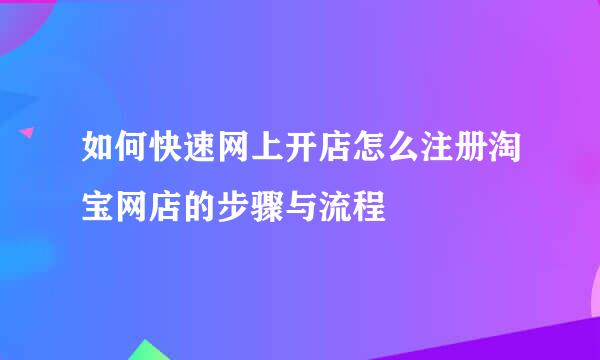 如何快速网上开店怎么注册淘宝网店的步骤与流程