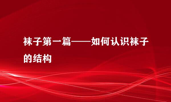 袜子第一篇——如何认识袜子的结构