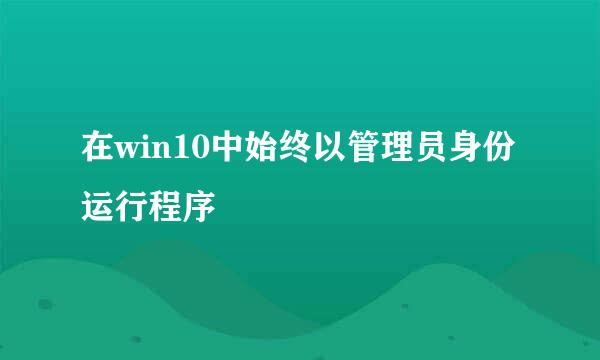 在win10中始终以管理员身份运行程序