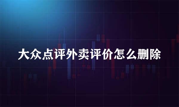 大众点评外卖评价怎么删除