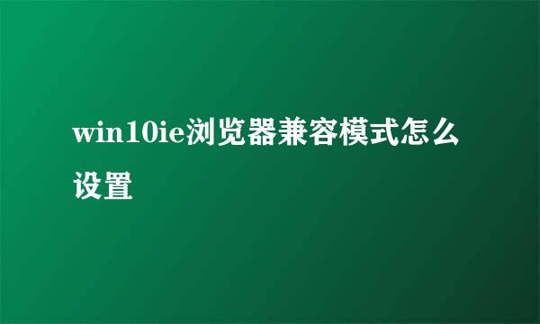 win10ie浏览器兼容模式怎么设置