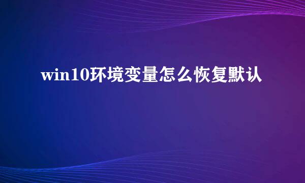 win10环境变量怎么恢复默认