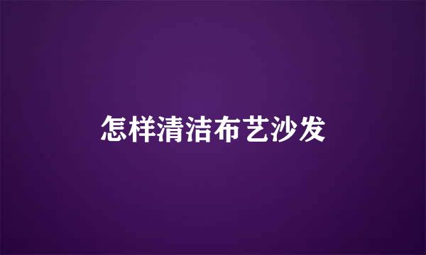 怎样清洁布艺沙发