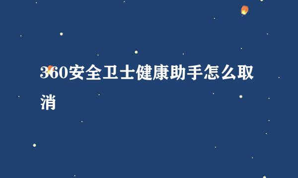 360安全卫士健康助手怎么取消