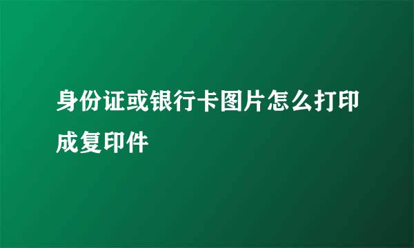 身份证或银行卡图片怎么打印成复印件