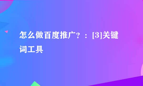 怎么做百度推广？：[3]关键词工具