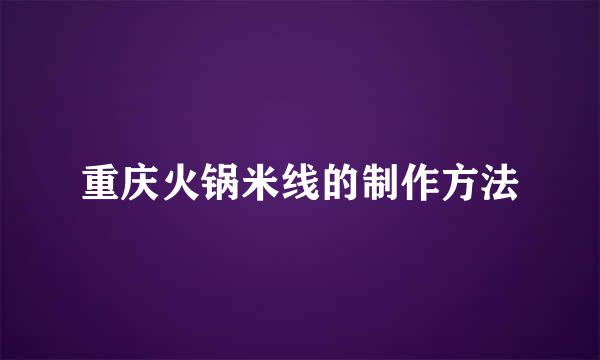 重庆火锅米线的制作方法