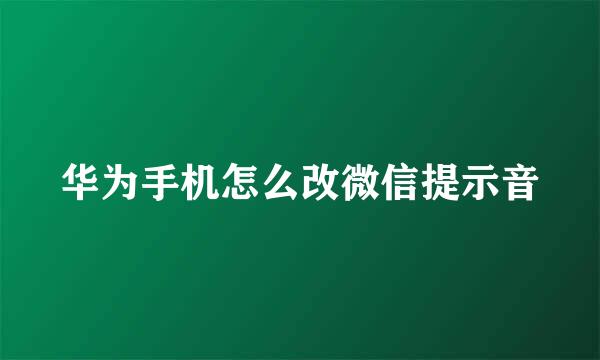 华为手机怎么改微信提示音