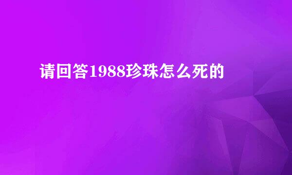 请回答1988珍珠怎么死的