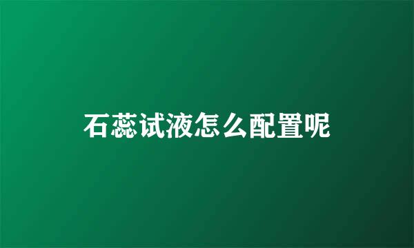 石蕊试液怎么配置呢