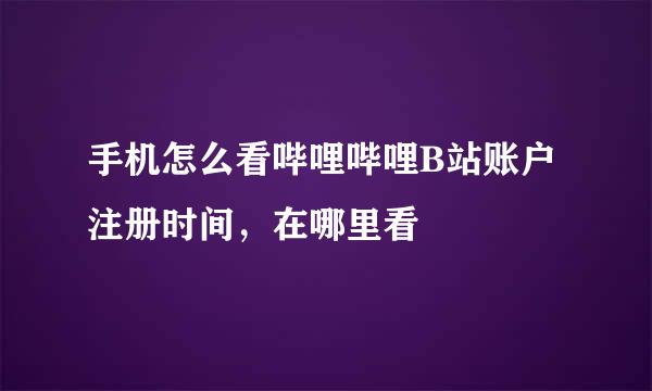 手机怎么看哔哩哔哩B站账户注册时间，在哪里看