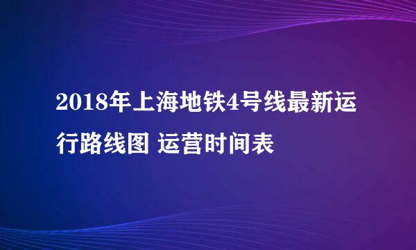 2018年上海地铁4号线最新运行路线图 运营时间表