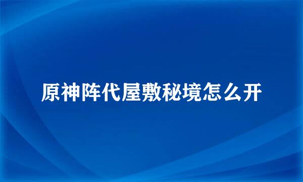 原神阵代屋敷秘境怎么开