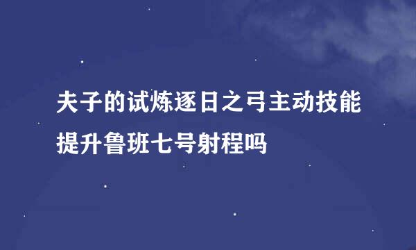 夫子的试炼逐日之弓主动技能提升鲁班七号射程吗