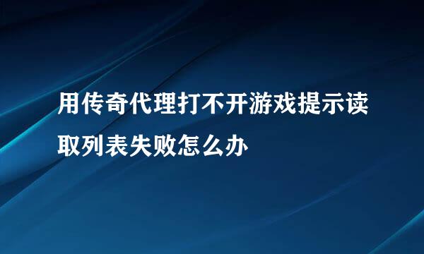 用传奇代理打不开游戏提示读取列表失败怎么办