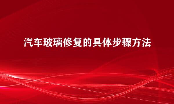 汽车玻璃修复的具体步骤方法